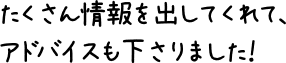 たくさん情報を出してくれて、アドバイスも下さりました！