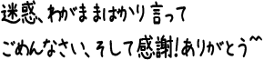 迷惑、わがままばかり言ってごめんなさい、そして感謝！ありがとう^^