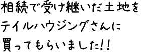 相続で受け継いだ土地をテイルハウジングさんに買ってもらいました！！