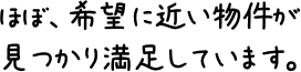 ほぼ、希望に近い物件が見つかり満足しています。