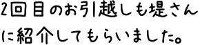 2回目のお引越しも堤さんに紹介してもらいました。