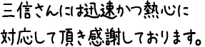 三信さんには迅速かつ熱心に対応して頂き感謝しております。